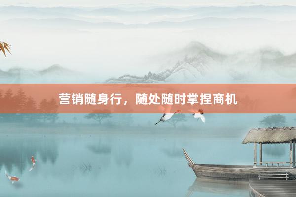 营销随身行，随处随时掌捏商机